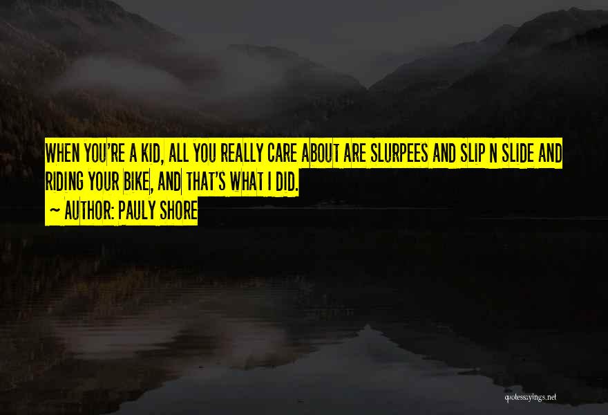 Pauly Shore Quotes: When You're A Kid, All You Really Care About Are Slurpees And Slip N Slide And Riding Your Bike, And