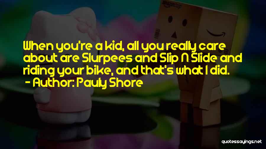 Pauly Shore Quotes: When You're A Kid, All You Really Care About Are Slurpees And Slip N Slide And Riding Your Bike, And
