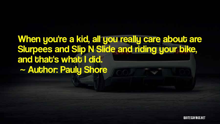 Pauly Shore Quotes: When You're A Kid, All You Really Care About Are Slurpees And Slip N Slide And Riding Your Bike, And