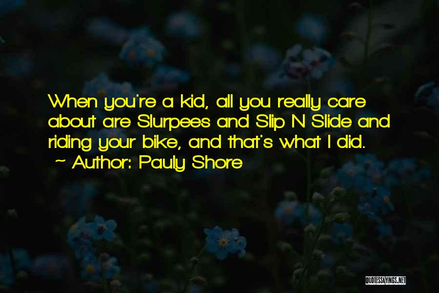 Pauly Shore Quotes: When You're A Kid, All You Really Care About Are Slurpees And Slip N Slide And Riding Your Bike, And