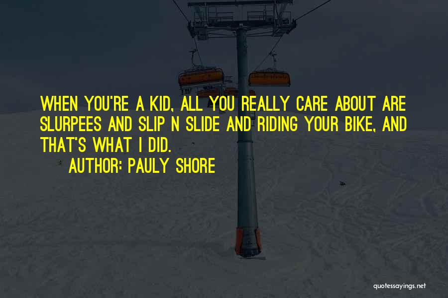 Pauly Shore Quotes: When You're A Kid, All You Really Care About Are Slurpees And Slip N Slide And Riding Your Bike, And