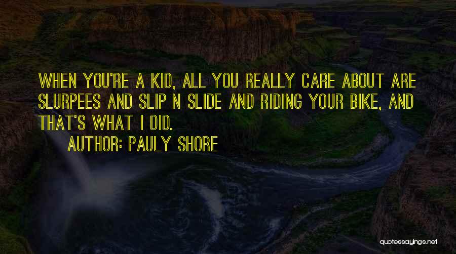 Pauly Shore Quotes: When You're A Kid, All You Really Care About Are Slurpees And Slip N Slide And Riding Your Bike, And