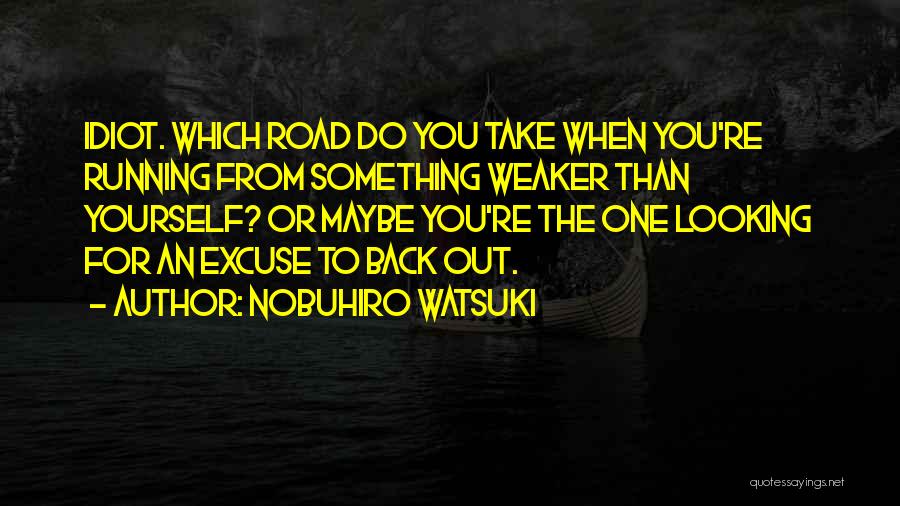 Nobuhiro Watsuki Quotes: Idiot. Which Road Do You Take When You're Running From Something Weaker Than Yourself? Or Maybe You're The One Looking