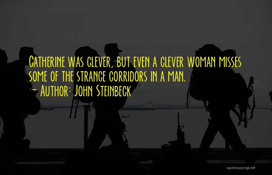 John Steinbeck Quotes: Catherine Was Clever, But Even A Clever Woman Misses Some Of The Strange Corridors In A Man.