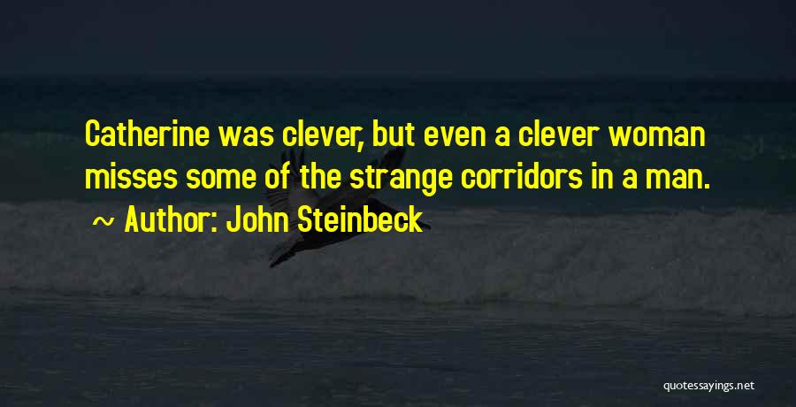 John Steinbeck Quotes: Catherine Was Clever, But Even A Clever Woman Misses Some Of The Strange Corridors In A Man.