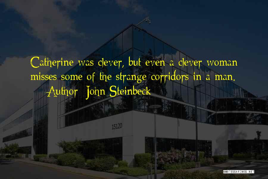 John Steinbeck Quotes: Catherine Was Clever, But Even A Clever Woman Misses Some Of The Strange Corridors In A Man.