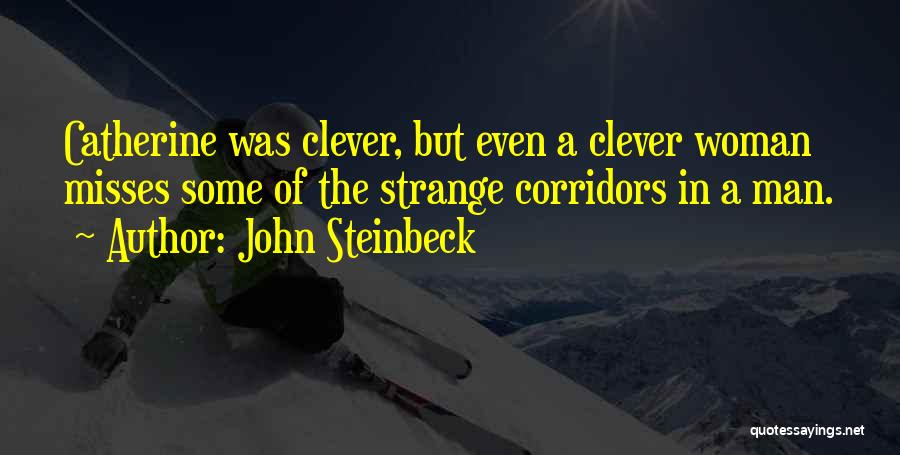 John Steinbeck Quotes: Catherine Was Clever, But Even A Clever Woman Misses Some Of The Strange Corridors In A Man.