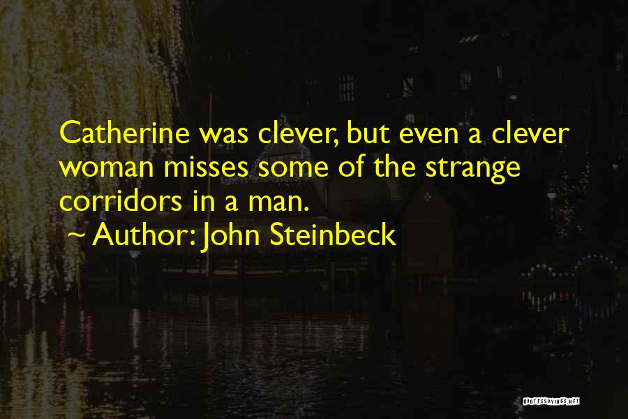 John Steinbeck Quotes: Catherine Was Clever, But Even A Clever Woman Misses Some Of The Strange Corridors In A Man.
