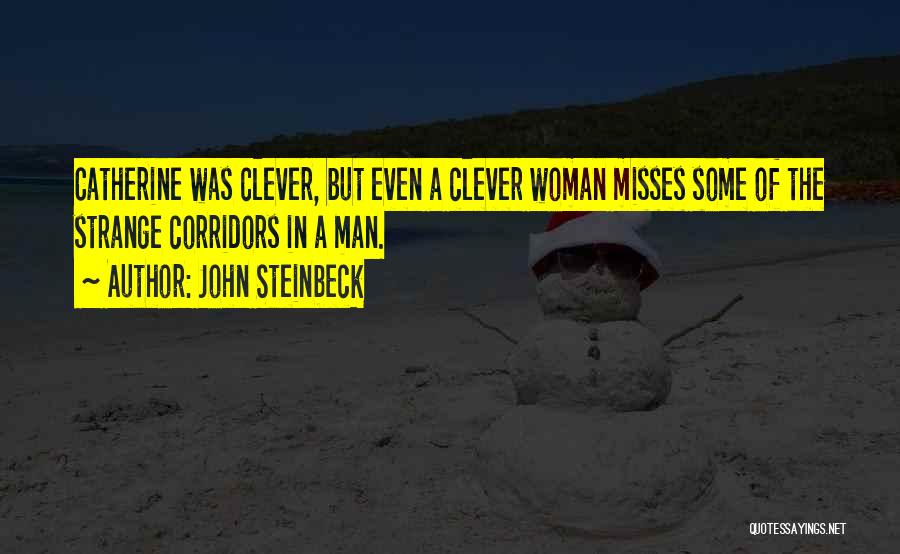 John Steinbeck Quotes: Catherine Was Clever, But Even A Clever Woman Misses Some Of The Strange Corridors In A Man.