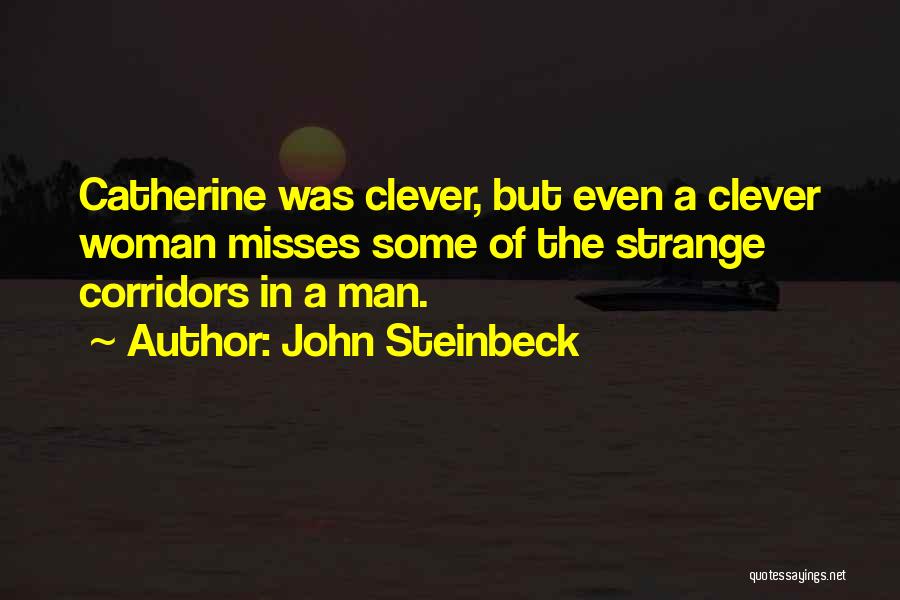 John Steinbeck Quotes: Catherine Was Clever, But Even A Clever Woman Misses Some Of The Strange Corridors In A Man.