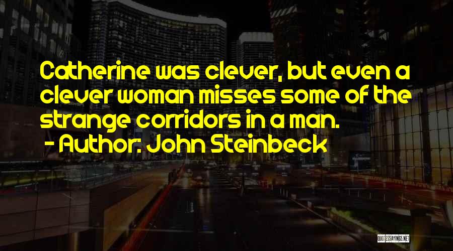 John Steinbeck Quotes: Catherine Was Clever, But Even A Clever Woman Misses Some Of The Strange Corridors In A Man.