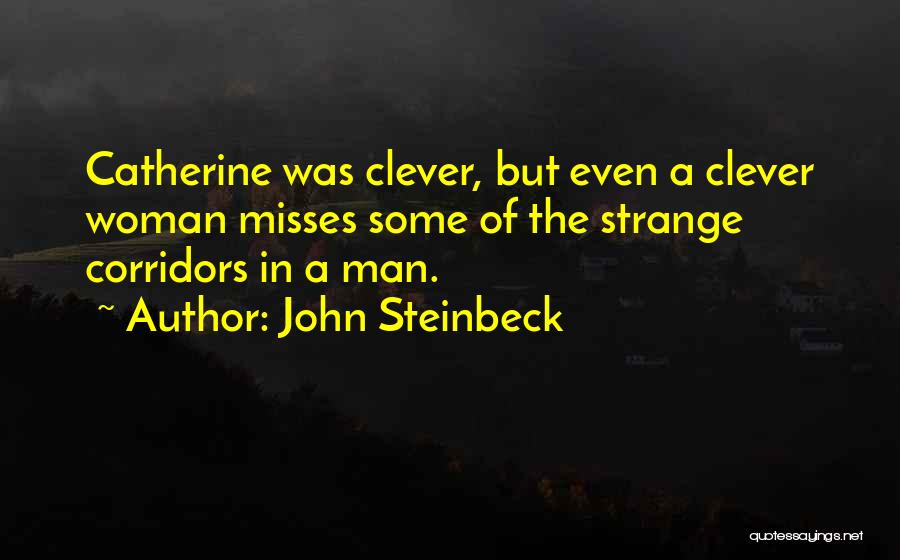 John Steinbeck Quotes: Catherine Was Clever, But Even A Clever Woman Misses Some Of The Strange Corridors In A Man.
