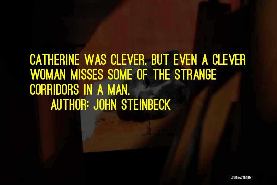 John Steinbeck Quotes: Catherine Was Clever, But Even A Clever Woman Misses Some Of The Strange Corridors In A Man.