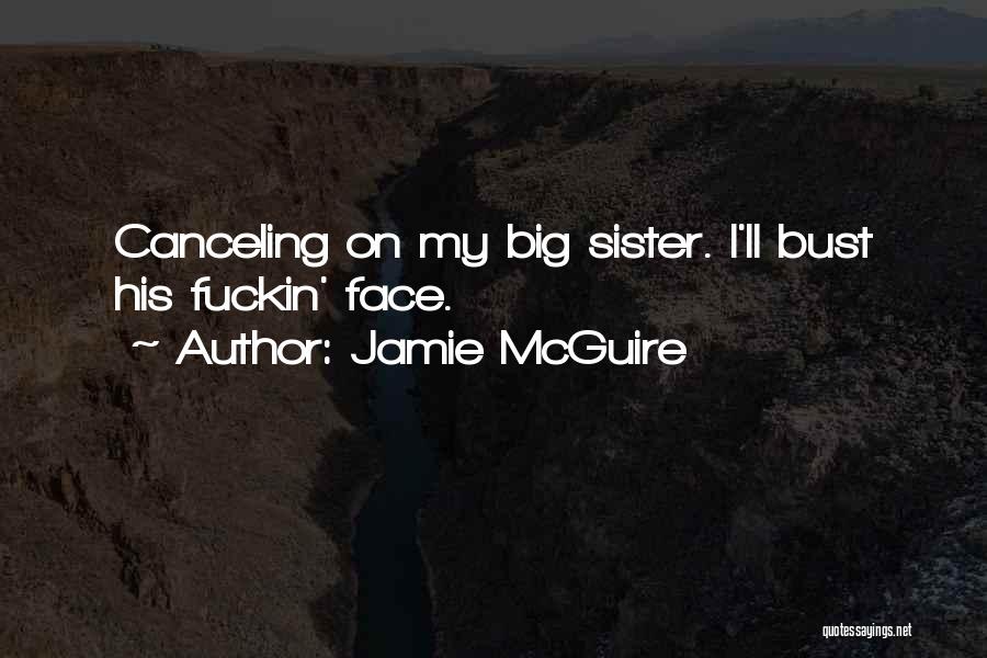 Jamie McGuire Quotes: Canceling On My Big Sister. I'll Bust His Fuckin' Face.