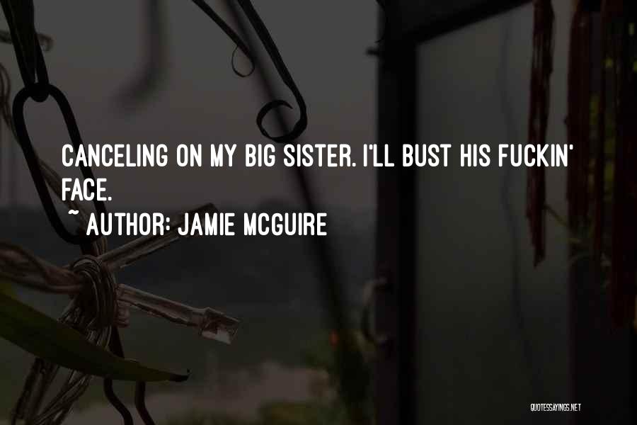 Jamie McGuire Quotes: Canceling On My Big Sister. I'll Bust His Fuckin' Face.