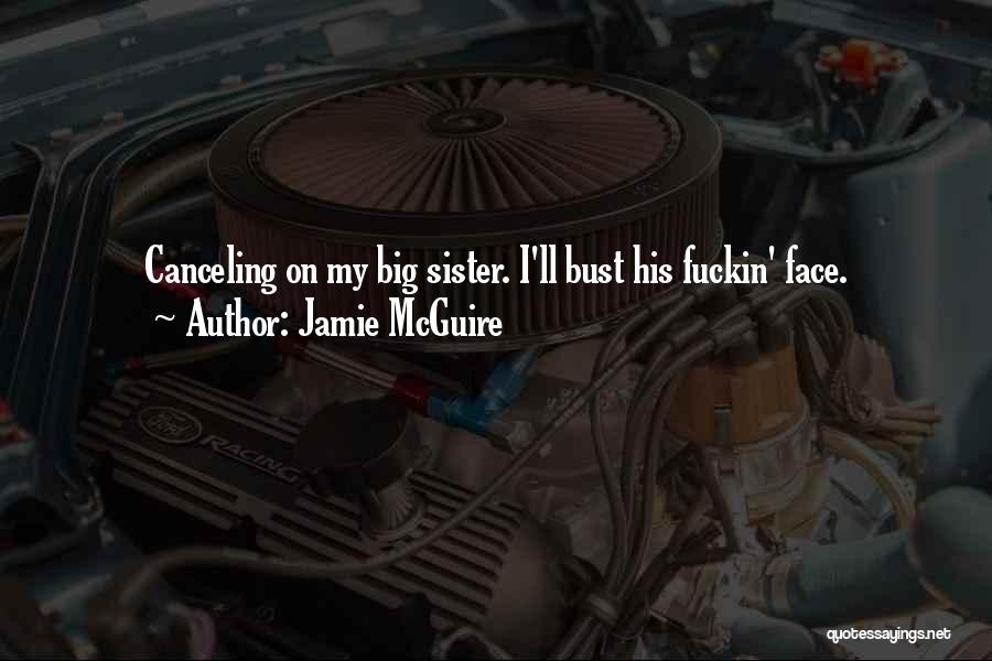Jamie McGuire Quotes: Canceling On My Big Sister. I'll Bust His Fuckin' Face.