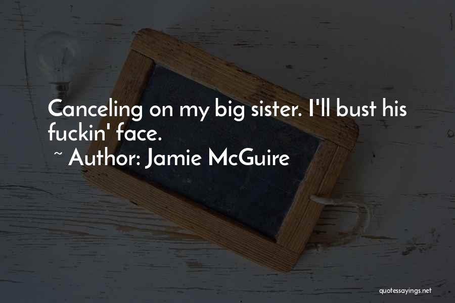 Jamie McGuire Quotes: Canceling On My Big Sister. I'll Bust His Fuckin' Face.