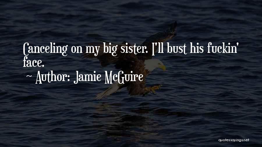 Jamie McGuire Quotes: Canceling On My Big Sister. I'll Bust His Fuckin' Face.