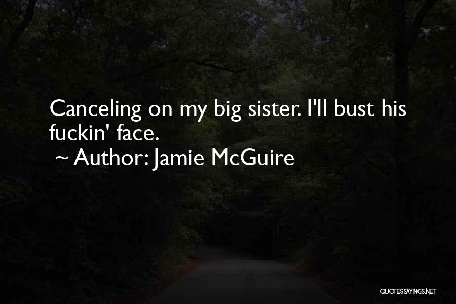 Jamie McGuire Quotes: Canceling On My Big Sister. I'll Bust His Fuckin' Face.