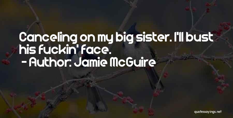 Jamie McGuire Quotes: Canceling On My Big Sister. I'll Bust His Fuckin' Face.