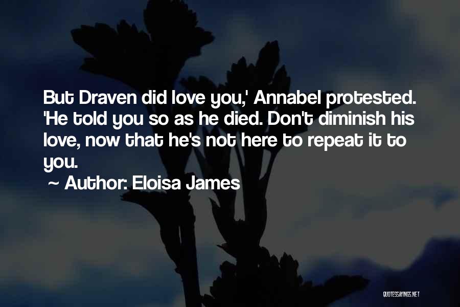 Eloisa James Quotes: But Draven Did Love You,' Annabel Protested. 'he Told You So As He Died. Don't Diminish His Love, Now That