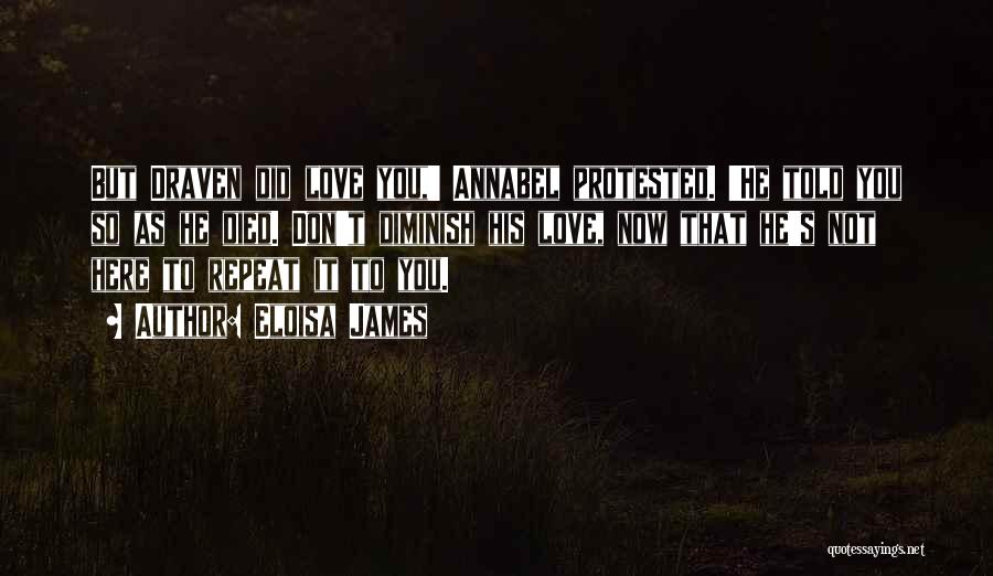 Eloisa James Quotes: But Draven Did Love You,' Annabel Protested. 'he Told You So As He Died. Don't Diminish His Love, Now That