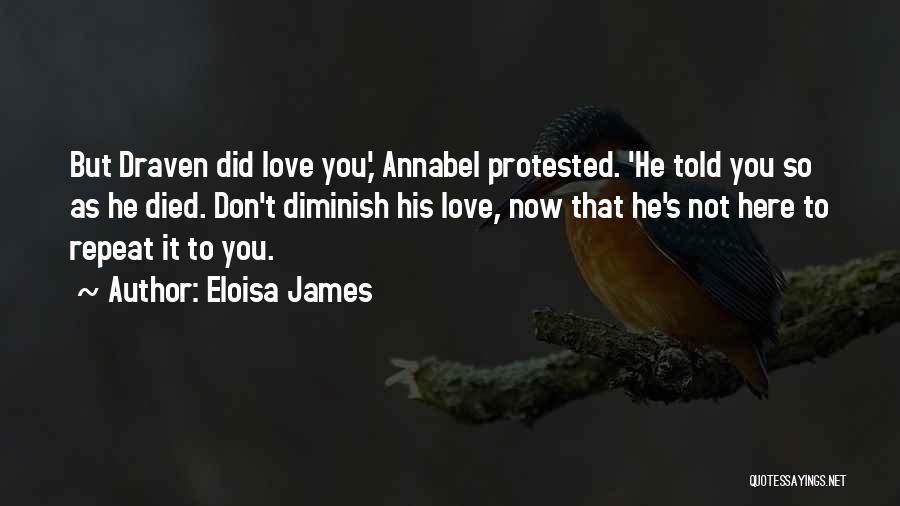 Eloisa James Quotes: But Draven Did Love You,' Annabel Protested. 'he Told You So As He Died. Don't Diminish His Love, Now That