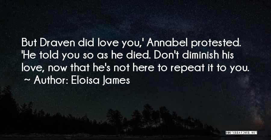 Eloisa James Quotes: But Draven Did Love You,' Annabel Protested. 'he Told You So As He Died. Don't Diminish His Love, Now That