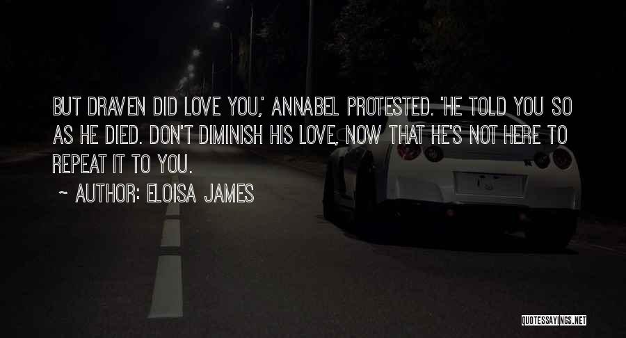 Eloisa James Quotes: But Draven Did Love You,' Annabel Protested. 'he Told You So As He Died. Don't Diminish His Love, Now That