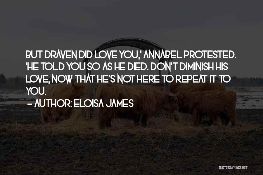 Eloisa James Quotes: But Draven Did Love You,' Annabel Protested. 'he Told You So As He Died. Don't Diminish His Love, Now That