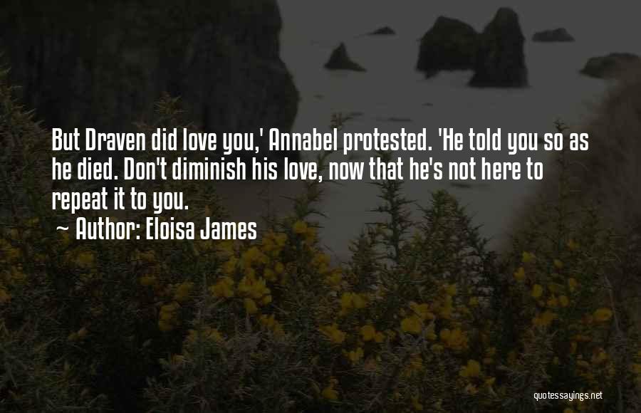 Eloisa James Quotes: But Draven Did Love You,' Annabel Protested. 'he Told You So As He Died. Don't Diminish His Love, Now That