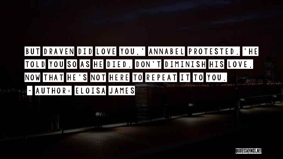 Eloisa James Quotes: But Draven Did Love You,' Annabel Protested. 'he Told You So As He Died. Don't Diminish His Love, Now That