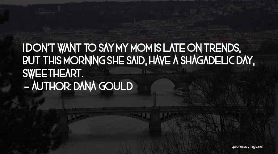 Dana Gould Quotes: I Don't Want To Say My Mom Is Late On Trends, But This Morning She Said, Have A Shagadelic Day,