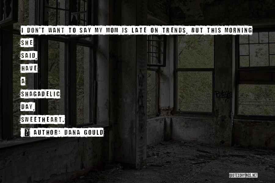 Dana Gould Quotes: I Don't Want To Say My Mom Is Late On Trends, But This Morning She Said, Have A Shagadelic Day,