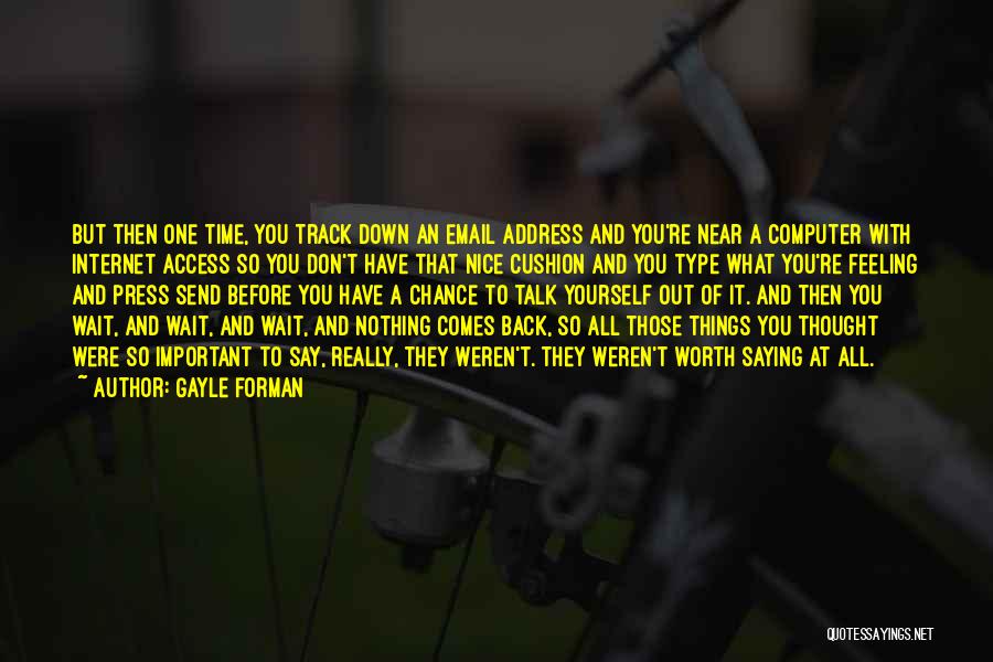 Gayle Forman Quotes: But Then One Time, You Track Down An Email Address And You're Near A Computer With Internet Access So You