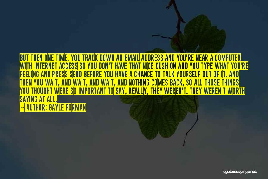Gayle Forman Quotes: But Then One Time, You Track Down An Email Address And You're Near A Computer With Internet Access So You