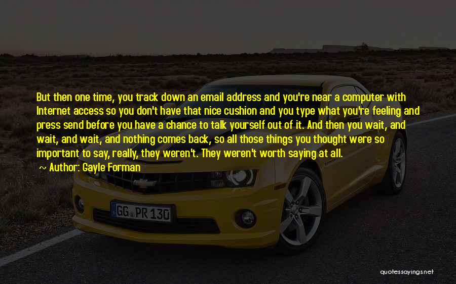 Gayle Forman Quotes: But Then One Time, You Track Down An Email Address And You're Near A Computer With Internet Access So You