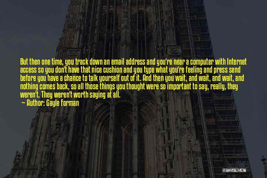 Gayle Forman Quotes: But Then One Time, You Track Down An Email Address And You're Near A Computer With Internet Access So You