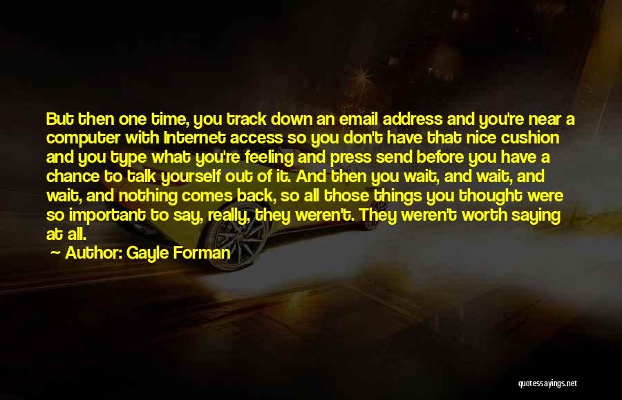 Gayle Forman Quotes: But Then One Time, You Track Down An Email Address And You're Near A Computer With Internet Access So You