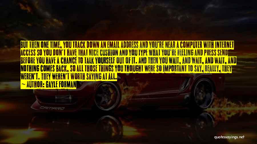 Gayle Forman Quotes: But Then One Time, You Track Down An Email Address And You're Near A Computer With Internet Access So You