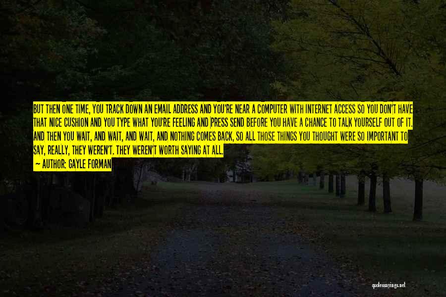 Gayle Forman Quotes: But Then One Time, You Track Down An Email Address And You're Near A Computer With Internet Access So You