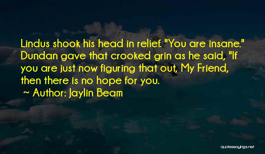 Jaylin Beam Quotes: Lindus Shook His Head In Relief. You Are Insane. Dundan Gave That Crooked Grin As He Said, If You Are