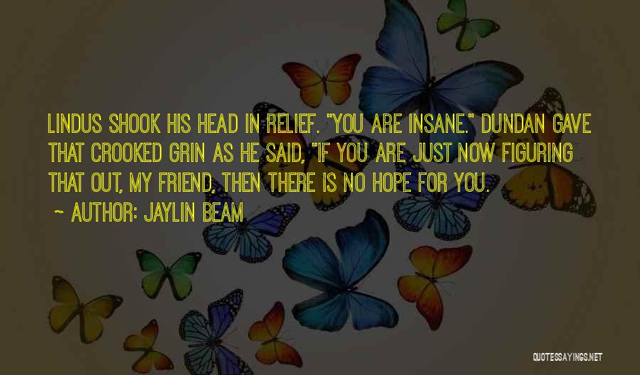 Jaylin Beam Quotes: Lindus Shook His Head In Relief. You Are Insane. Dundan Gave That Crooked Grin As He Said, If You Are