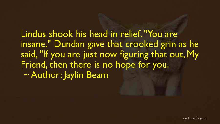 Jaylin Beam Quotes: Lindus Shook His Head In Relief. You Are Insane. Dundan Gave That Crooked Grin As He Said, If You Are