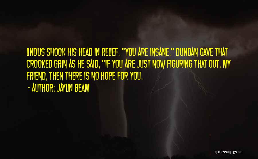 Jaylin Beam Quotes: Lindus Shook His Head In Relief. You Are Insane. Dundan Gave That Crooked Grin As He Said, If You Are
