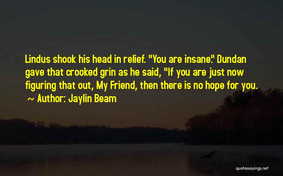 Jaylin Beam Quotes: Lindus Shook His Head In Relief. You Are Insane. Dundan Gave That Crooked Grin As He Said, If You Are