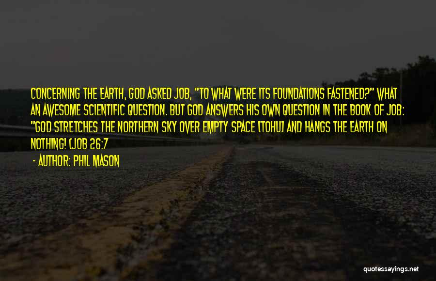 Phil Mason Quotes: Concerning The Earth, God Asked Job, To What Were Its Foundations Fastened? What An Awesome Scientific Question. But God Answers
