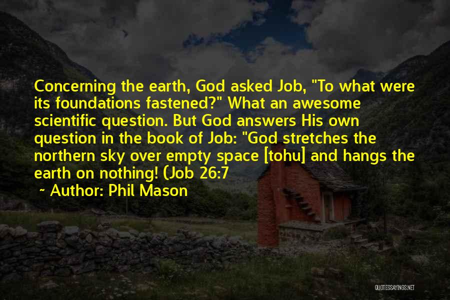 Phil Mason Quotes: Concerning The Earth, God Asked Job, To What Were Its Foundations Fastened? What An Awesome Scientific Question. But God Answers
