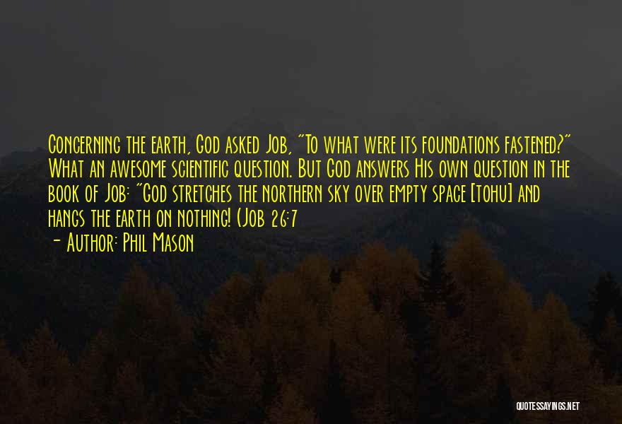 Phil Mason Quotes: Concerning The Earth, God Asked Job, To What Were Its Foundations Fastened? What An Awesome Scientific Question. But God Answers