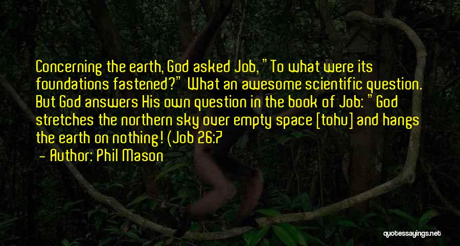 Phil Mason Quotes: Concerning The Earth, God Asked Job, To What Were Its Foundations Fastened? What An Awesome Scientific Question. But God Answers